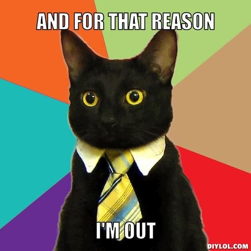 business-cat-meme-generator-and-for-that-reason-i-m-out-4eccda_zps5e686b81.jpg